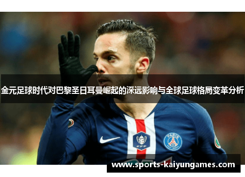 金元足球时代对巴黎圣日耳曼崛起的深远影响与全球足球格局变革分析