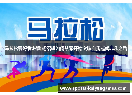 马拉松爱好者必读 杨绍辉如何从零开始突破自我成就非凡之路