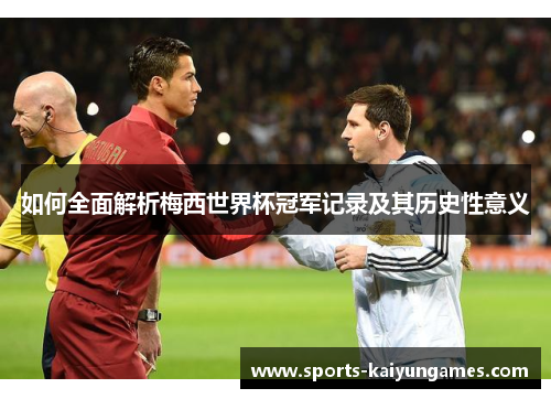 如何全面解析梅西世界杯冠军记录及其历史性意义